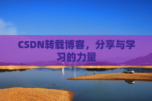 CSDN转载博客,分享与学习的力量 CSDN转载博客,分享与学习的力量